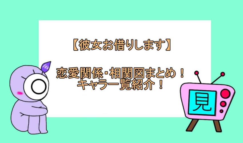 彼女お借りします 恋愛関係 相関図まとめ キャラ一覧紹介 見る見るワールド