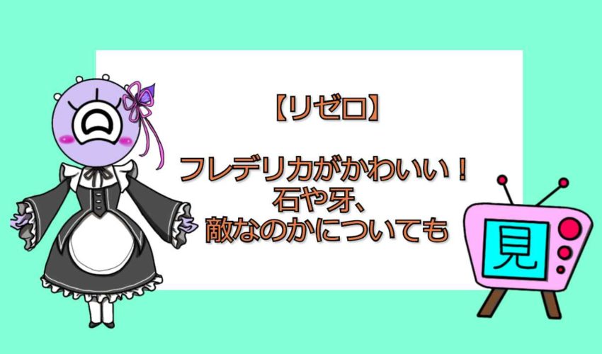 リゼロ フレデリカがかわいい 石や牙 敵なのかについても 見る見るワールド