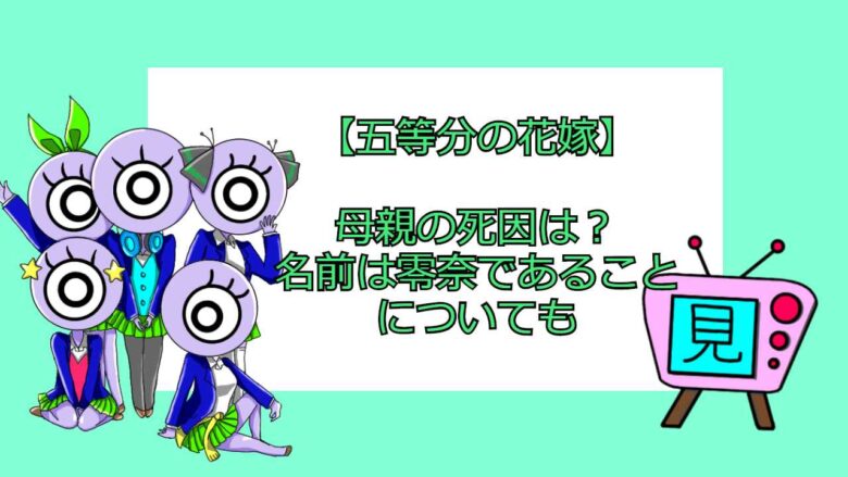 五等分の花嫁 母親の死因は 名前は零奈であることについても おすすめアニメ 見る見るワールド