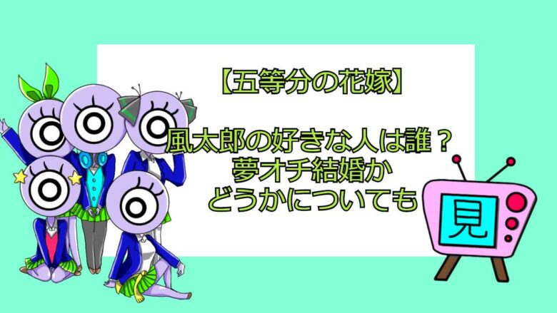 五等分の花嫁 風太郎の好きな人は誰 夢オチ結婚かどうかについても おすすめアニメ 見る見るワールド