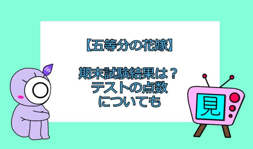 五等分の花嫁 期末試験結果は テストの点数についても 見る見るワールド