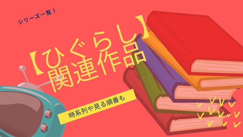 ひぐらしのなく頃に 関連作品シリーズ一覧 時系列と見る順番についても おすすめアニメ 見る見るワールド